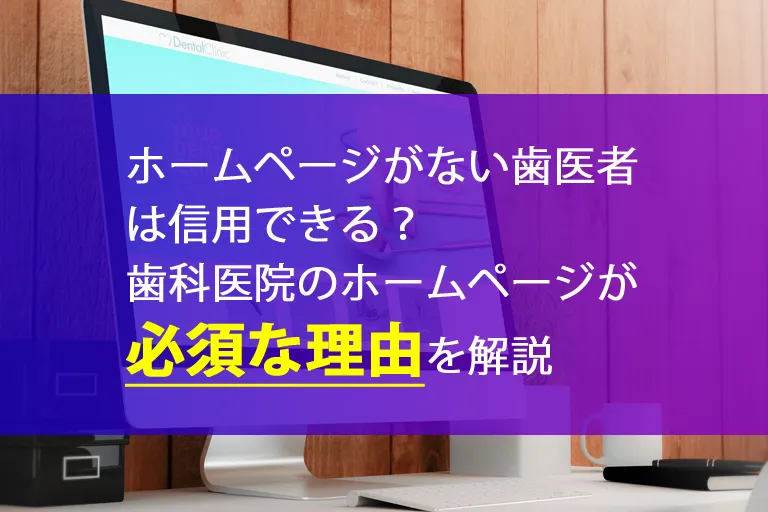 ホームページがない歯医者は信用できる？歯科医院のホームページが必須な理由を解説