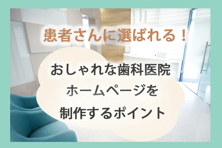 患者さんに選ばれる！おしゃれな歯科医院ホームページを制作するポイント